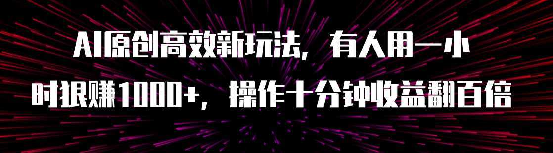 AI原创高效新玩法，有人用一小时狠赚1000+操作十分钟收益翻百倍