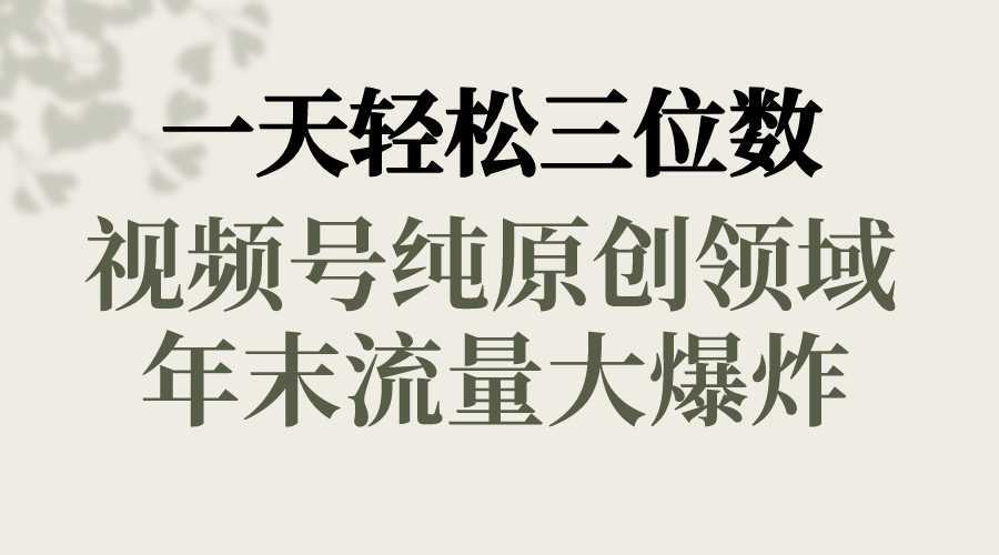 一天轻松三位数，视频号纯原创领域，春节童子送祝福，年末流量大爆炸，