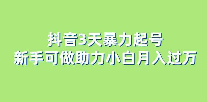 抖音3天暴力起号新手可做助力小白月入过万