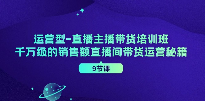 运营型直播主播带货培训班，千万级的销售额直播间带货运营秘籍