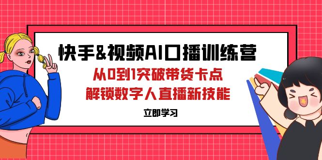 快手&视频号AI口播特训营：从0到1突破带货卡点，解锁数字人直播新技能