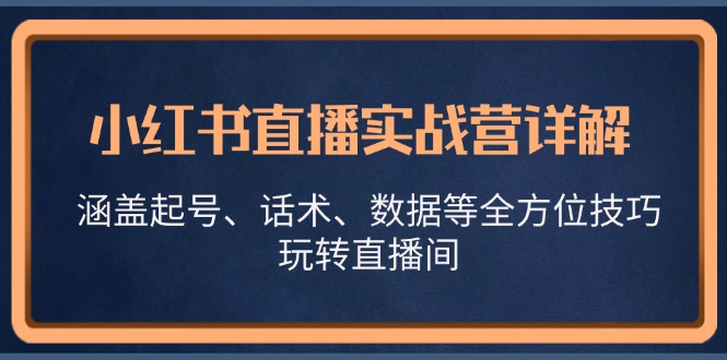 小红书直播实战营详解，涵盖起号、话术、数据等全方位技巧，玩转直播间