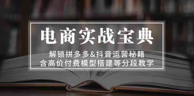 电商实战宝典：解锁拼多多&抖音运营秘籍，含高价付费模型搭建等分段教学