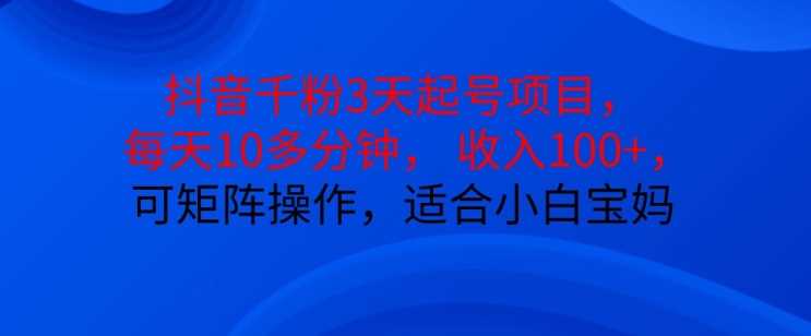 抖音干粉3天起号项目，每天10多分钟，收入100+，可矩阵操作，适合小白宝妈