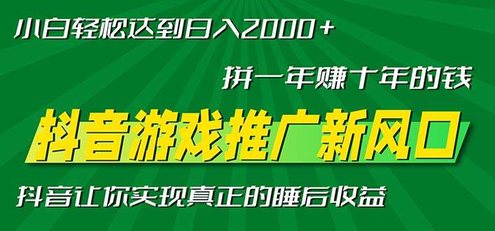 新风口抖音游戏推广—拼一年赚十年的钱，小白每天一小时轻松日入2000＋