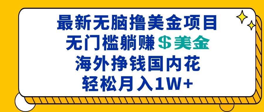 最新海外无脑撸美金项目，无门槛躺赚美金，海外挣钱国内花，月入一万加