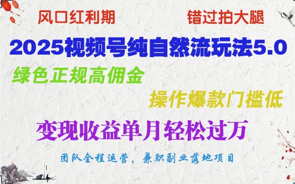 2025视频号纯自然流玩法5.0，绿色正规高佣金，操作爆款门槛低，变现收益单月轻松过万