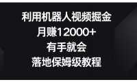 利用机器人视频掘金，月赚12000+，有手就会，落地保姆级教程