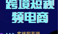 TikTok短视频底层实操，海外跨境电商短视频实战课程