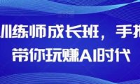 AI训练师成长班，手把手带你玩赚AI时代