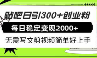 贴吧日引300+创业粉日稳定2000+收益无需写文剪视频简单好上手！