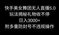 快手美女舞团无人直播5.0玩法揭秘，礼物收不停，日入3000+，内附多重防…