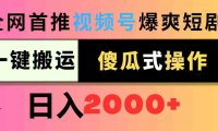 视频号爆爽短剧推广，一键搬运，傻瓜式操作，日入2000+