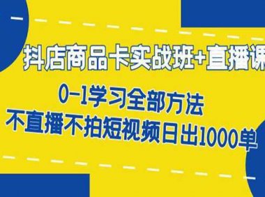 《抖店商品卡实战班》不直播不拍短视频日出1000单