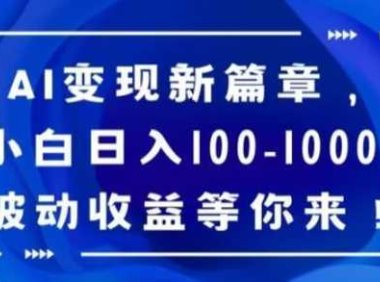 AI变现新篇章，小白日入100-1000+被动收益等你来【揭秘】