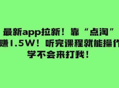 最新app拉新！靠“点淘”赚1.5W！听完课程就能操作！学不会来打我！