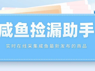 【捡漏神器】实时在线采集咸鱼最新发布的商品 咸鱼助手捡漏软件(软件+教程)