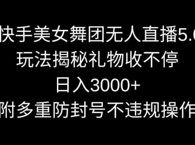 快手美女舞团无人直播5.0玩法揭秘，礼物收不停，日入3000+，内附多重防…