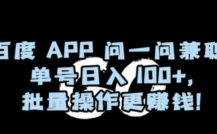 百度APP问一问兼职，单号日入100+，批量操作更赚钱【揭秘】