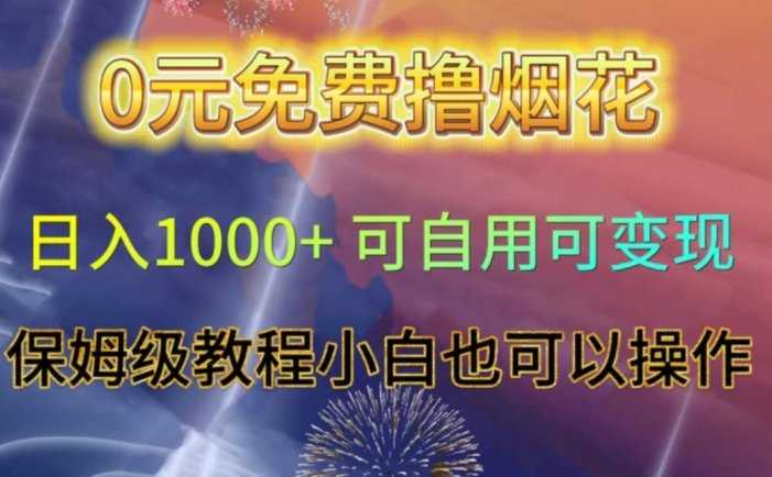 0元免费撸烟花日入1000+可自用可变现保姆级教程小白也可以操作【仅揭秘】