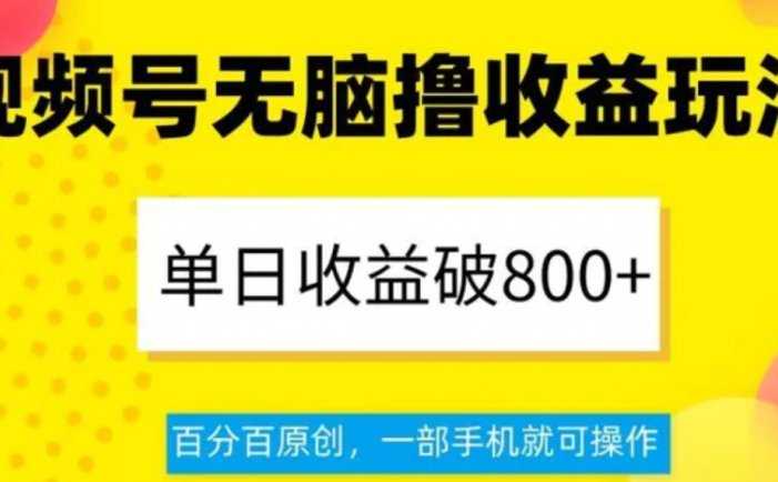 视频号无脑撸收益玩法，单日收益破800+，百分百原创，一部手机就可操作【揭秘】