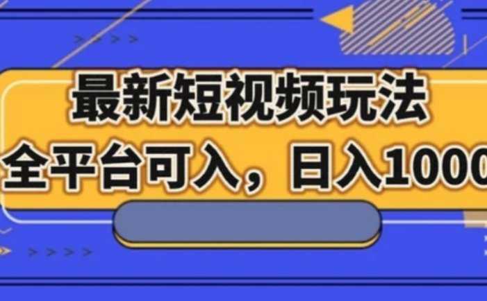 最新短视频玩法，全平台可入，日入1000+