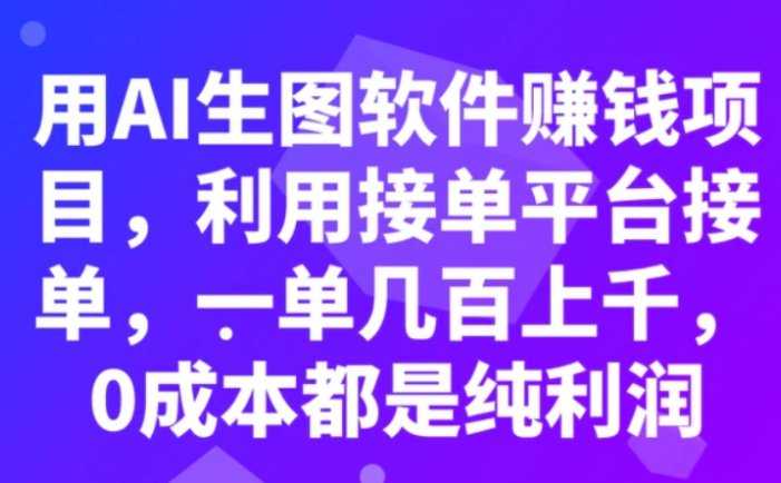 用AI生图软件赚钱项目，利用接单平台接单，一单几百上千，0成本都是纯利润