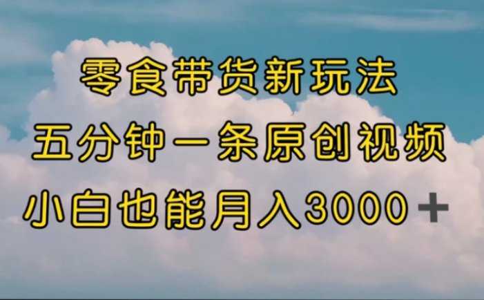 零食带货新玩法，5分钟一条原创视频，新手小白也能轻松月入3000+