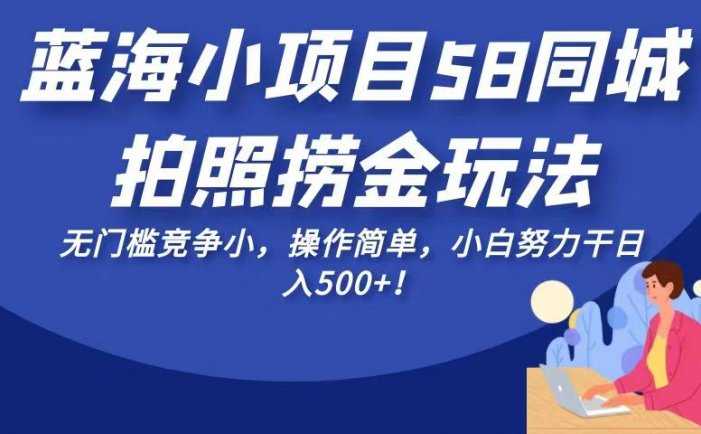 蓝海小项目58同城拍照捞金玩法，无门槛竞争小，操作简单，小白努力干日入50