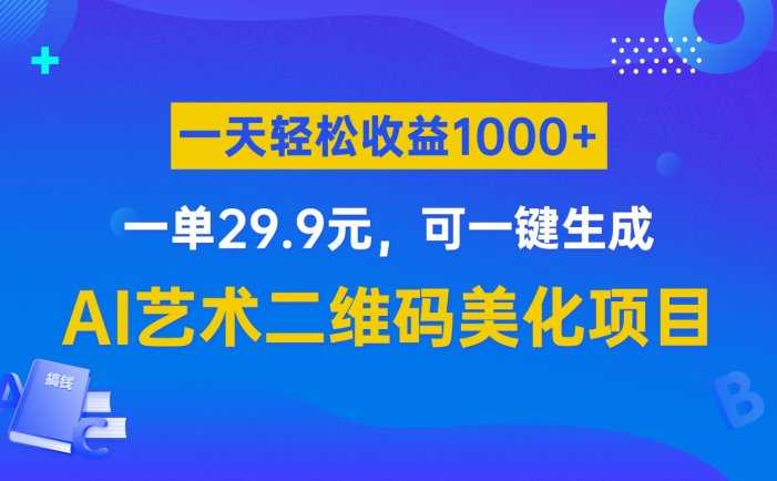 AI艺术二维码美化项目，一单29.9元，可一键生成，一天轻松收益1000+