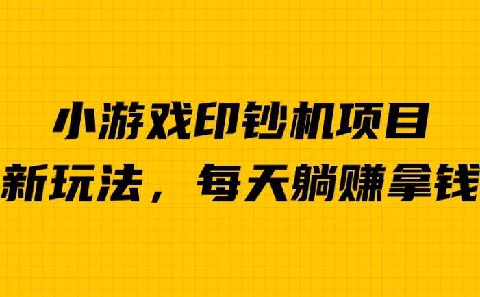 外面收费6980的小游戏超级暴利印钞机项目，无脑去做，每天躺赚500＋