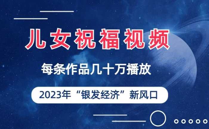 儿女祝福视频彻底爆火，一条作品几十万播放，2023年一定要抓住银发经济新风