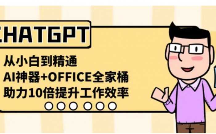 CHATGPT-从小白到精通，AI神器+OFFICE全家桶，助力10倍提升工作效率