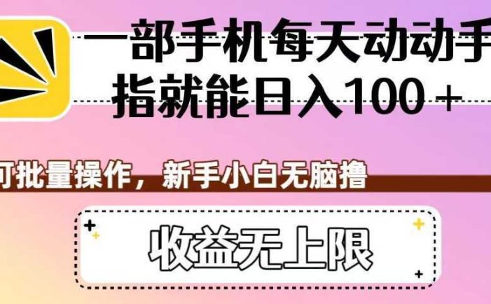 一部手机每天动动手指就能日入100+，可批量操作，新手小白无脑撸，收益无上限【揭秘】