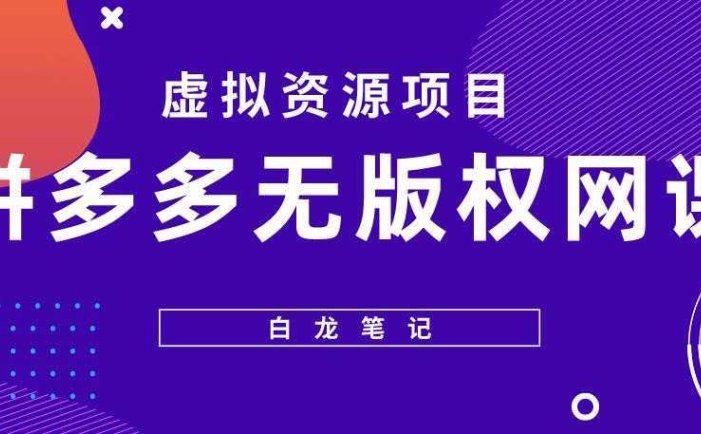 【白龙笔记】拼多多无版权网课项目，月入5000的长期项目，玩法详细拆解【揭秘】