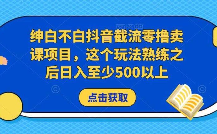 绅白不白抖音截流零撸卖课项目，这个玩法熟练之后日入至少500以上