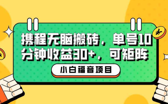 小白新手福音：携程无脑搬砖项目，单号操作10分钟收益30+，可矩阵可放大