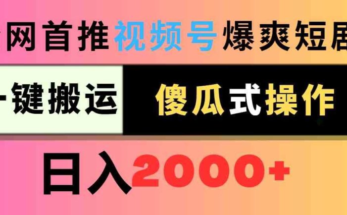 视频号爆爽短剧推广，一键搬运，傻瓜式操作，日入2000+