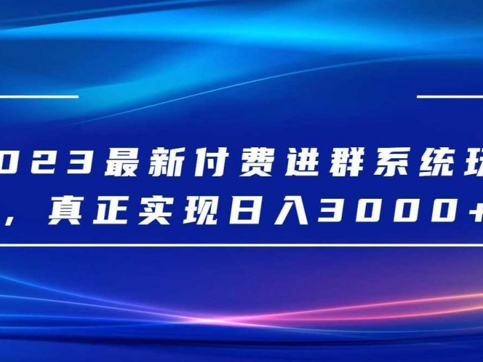 2023最新付费进群系统，日入3000+，送全套源码