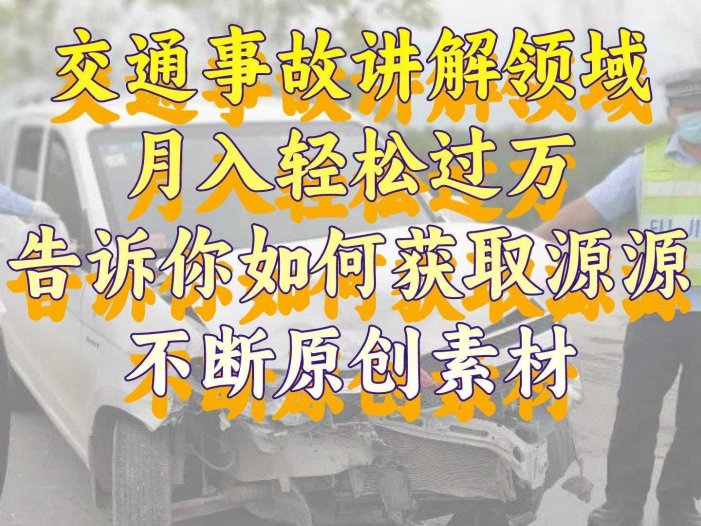 交通事故讲解领域，月入轻松过万，告诉你如何获取源源不断原创素材，视…