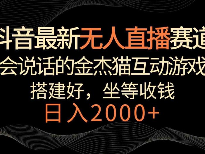 抖音最新无人直播赛道，日入2000+，会说话的金杰猫互动小游戏，礼物收不停