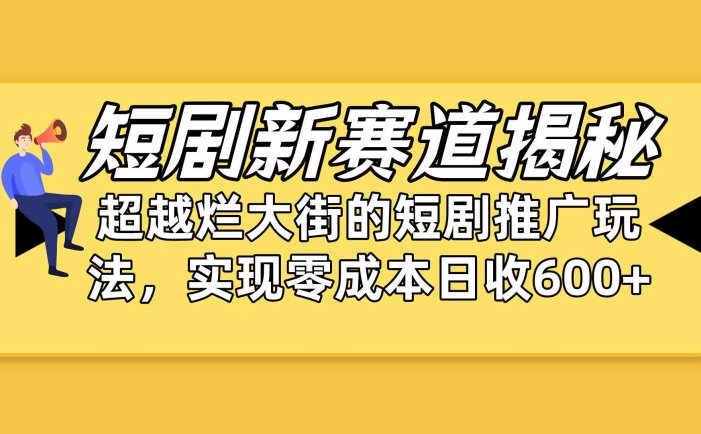 短剧新赛道揭秘：如何弯道超车，超越烂大街的短剧推广玩法，实现零成本…