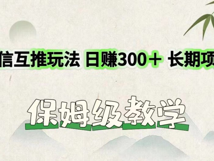 微信互推玩法 日赚300＋长期项目 保姆级教学