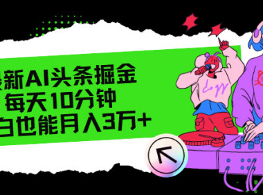 最新AI头条掘金，每天只需10分钟，小白也能月入3万+