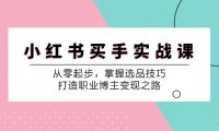 小 红 书 买手实战课：从零起步，掌握选品技巧，打造职业博主变现之路