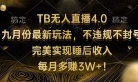 TB无人直播4.0九月份最新玩法 不违规不封号 完美实现睡后收入 每月多赚3W+