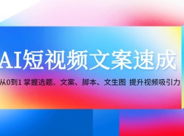 AI短视频文案速成：从0到1 掌握选题、文案、脚本、文生图  提升视频吸引力