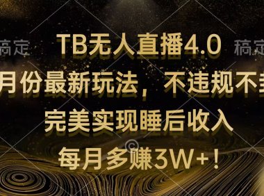 TB无人直播4.0九月份最新玩法 不违规不封号 完美实现睡后收入 每月多赚3W+