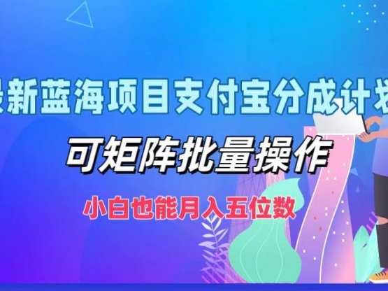 最新蓝海项目支付宝分成计划，可矩阵批量操作，小白也能月入五位数