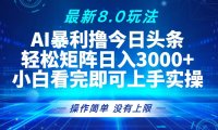 今日头条最新8.0玩法，轻松矩阵日入3000+